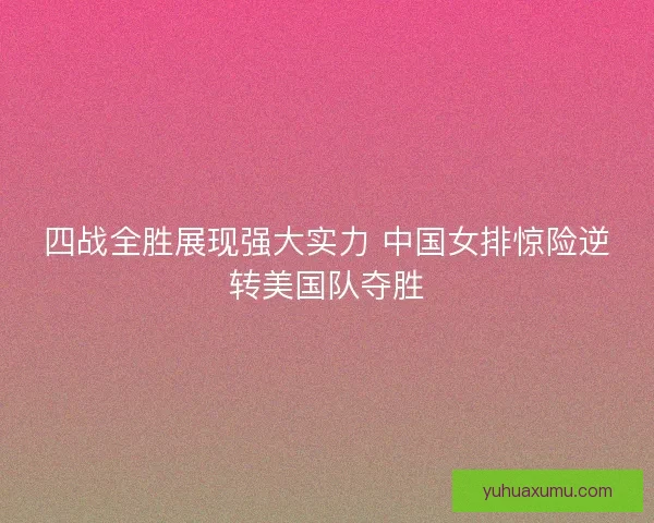 四战全胜展现强大实力 中国女排惊险逆转美国队夺胜